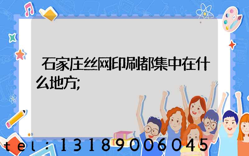 石家庄丝网印刷都集中在什么地方
