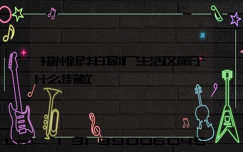 福州新华印刷厂生活区属于什么街道