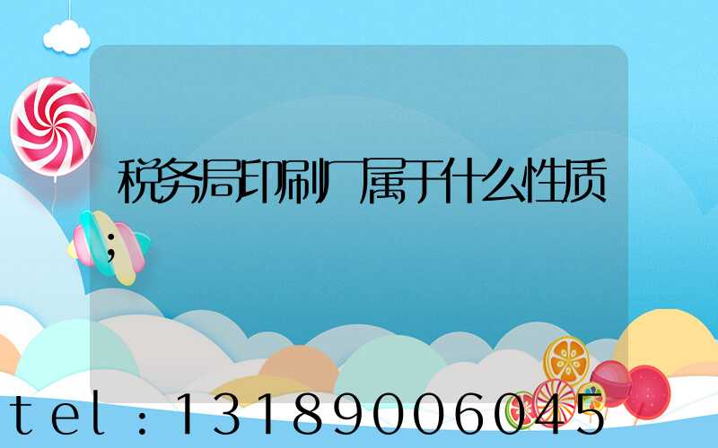 税务局印刷厂属于什么性质
