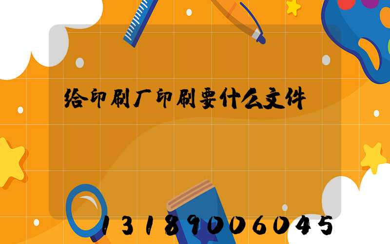 给印刷厂印刷要什么文件