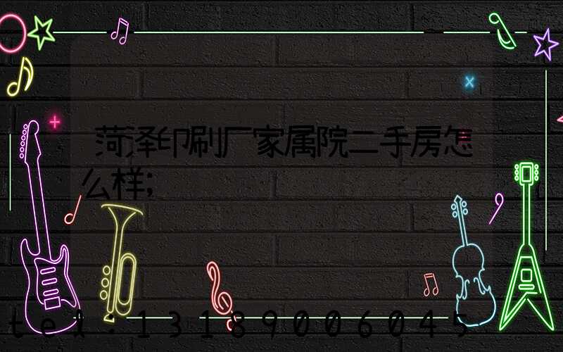 菏泽印刷厂家属院二手房怎么样