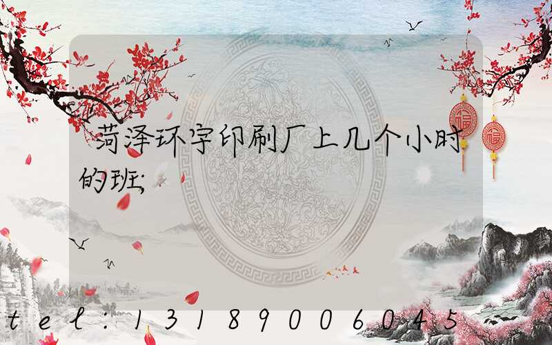 菏泽环宇印刷厂上几个小时的班