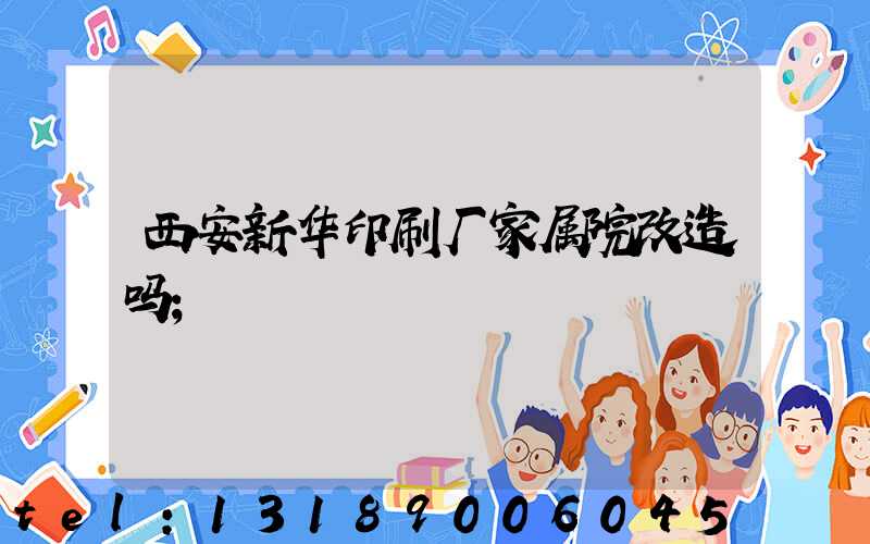西安新华印刷厂家属院改造吗