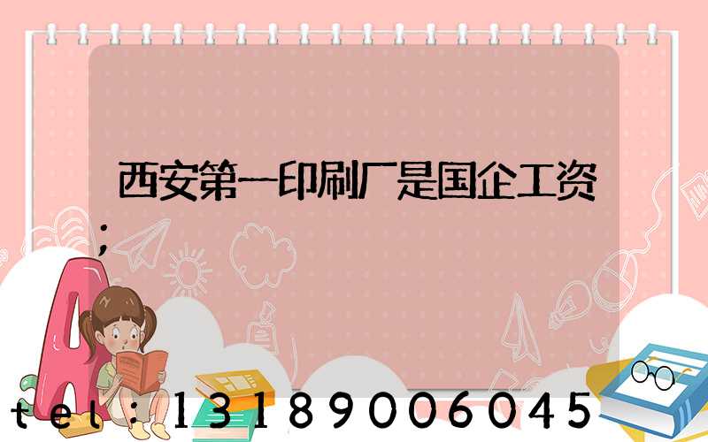 西安第一印刷厂是国企工资