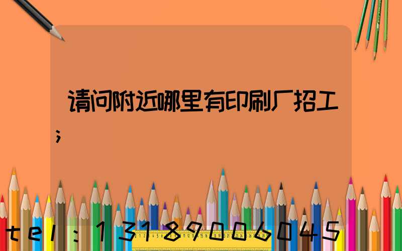 请问附近哪里有印刷厂招工