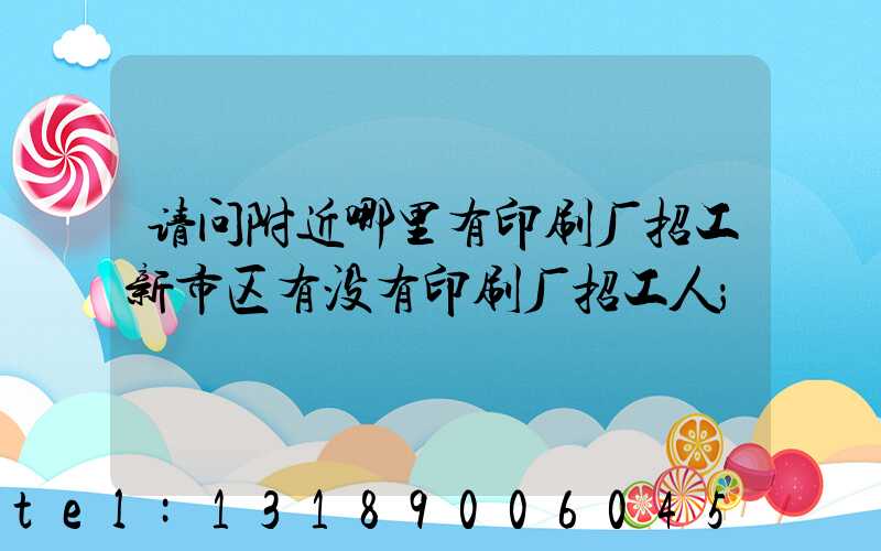 请问附近哪里有印刷厂招工新市区有没有印刷厂招工人