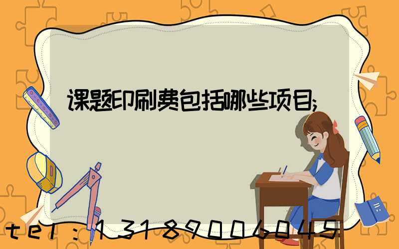 课题印刷费包括哪些项目