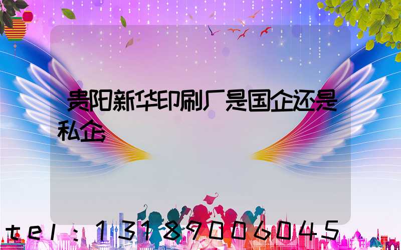 贵阳新华印刷厂是国企还是私企