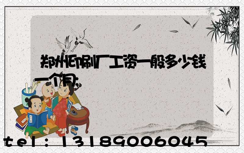 郑州印刷厂工资一般多少钱一个月