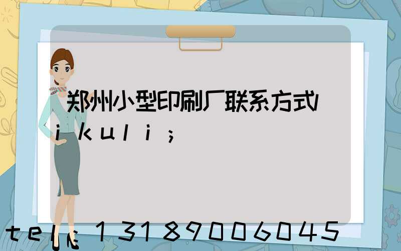郑州小型印刷厂联系方式likuli