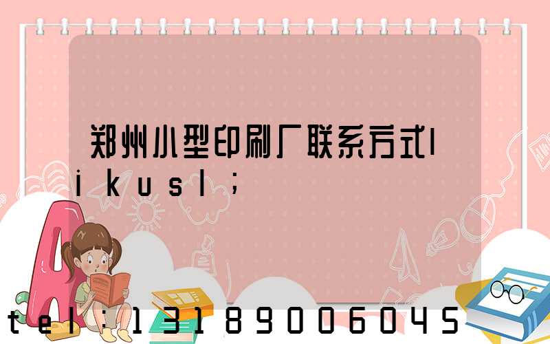 郑州小型印刷厂联系方式likusl