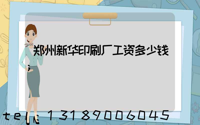 郑州新华印刷厂工资多少钱