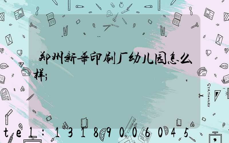 郑州新华印刷厂幼儿园怎么样