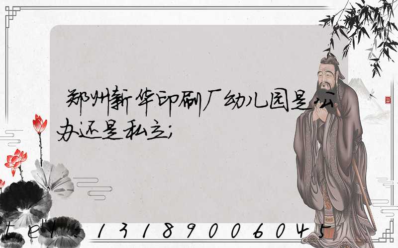 郑州新华印刷厂幼儿园是公办还是私立