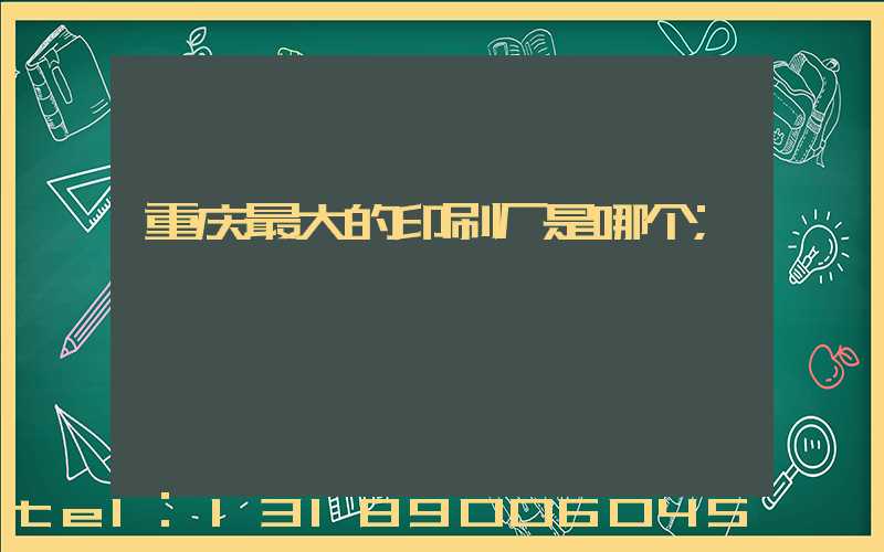重庆最大的印刷厂是哪个