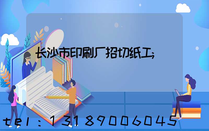 长沙市印刷厂招切纸工