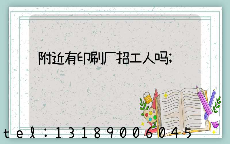 附近有印刷厂招工人吗